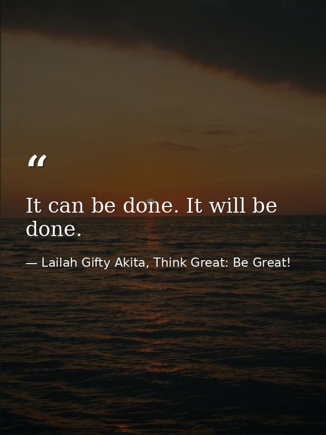 It can be done. It will be done. — Lailah Gifty Akita, Think Great: Be Great!