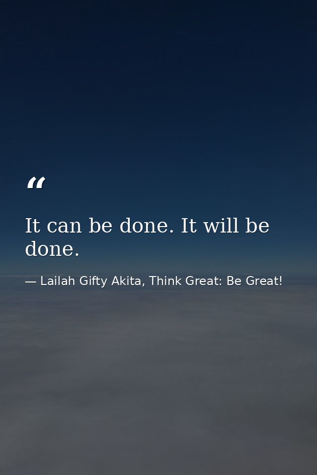 It can be done. It will be done. — Lailah Gifty Akita, Think Great: Be Great!