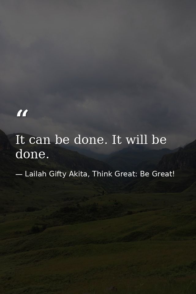 It can be done. It will be done. — Lailah Gifty Akita, Think Great: Be Great!