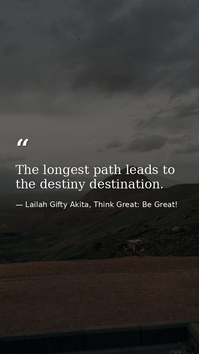 The longest path leads to the destiny destination. — Lailah Gifty Akita, Think Great: Be Great!