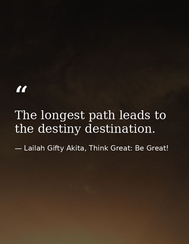 The longest path leads to the destiny destination. — Lailah Gifty Akita, Think Great: Be Great!