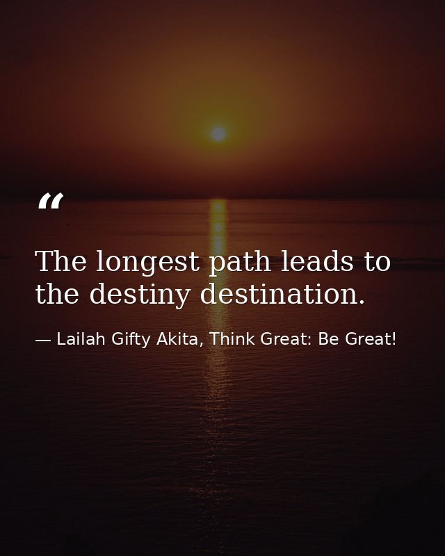 The longest path leads to the destiny destination. — Lailah Gifty Akita, Think Great: Be Great!