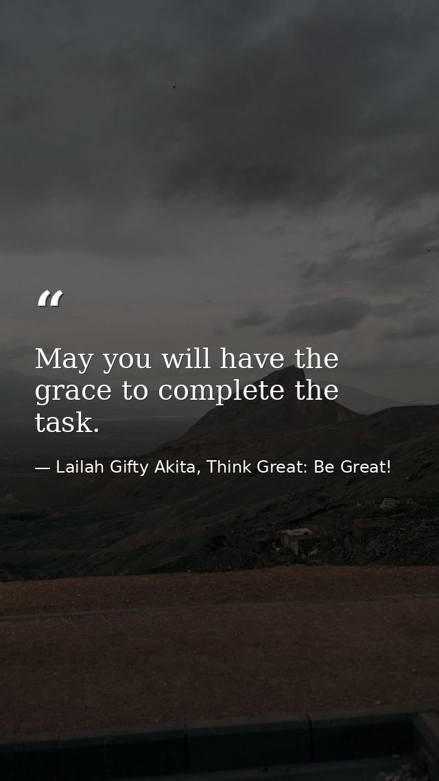May you will have the grace to complete the task. — Lailah Gifty Akita, Think Great: Be Great!