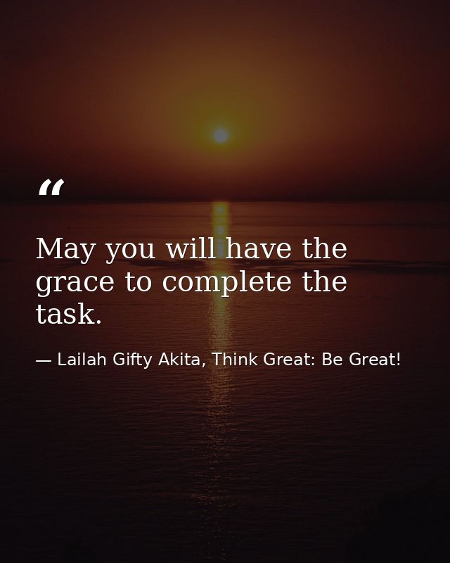 May you will have the grace to complete the task. — Lailah Gifty Akita, Think Great: Be Great!