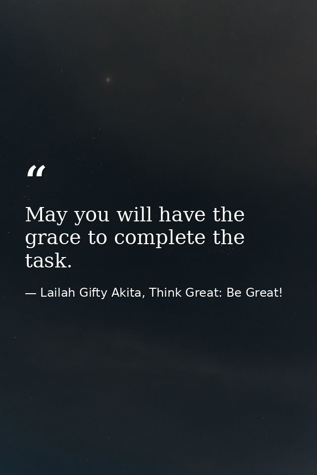 May you will have the grace to complete the task. — Lailah Gifty Akita, Think Great: Be Great!