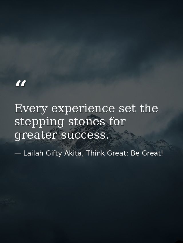 Every experience set the stepping stones for greater success. — Lailah Gifty Akita, Think Great: Be Great!