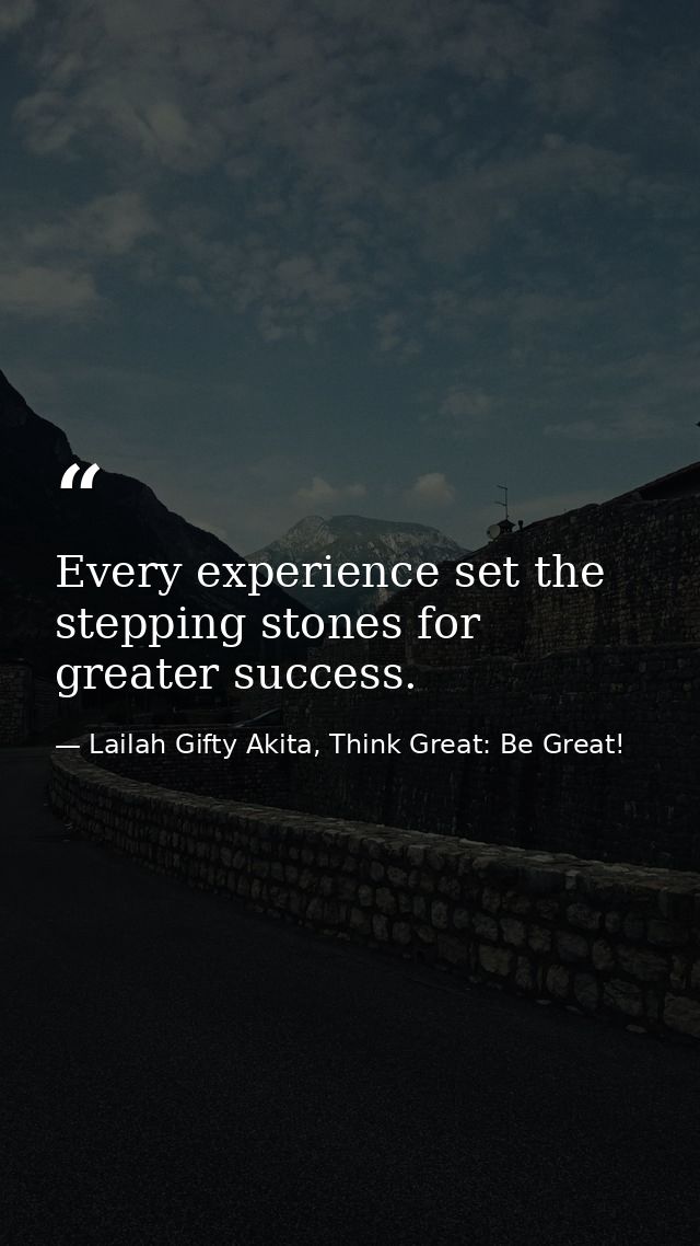 Every experience set the stepping stones for greater success. — Lailah Gifty Akita, Think Great: Be Great!
