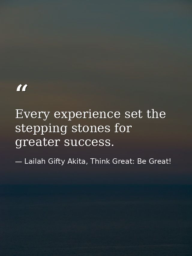 Every experience set the stepping stones for greater success. — Lailah Gifty Akita, Think Great: Be Great!