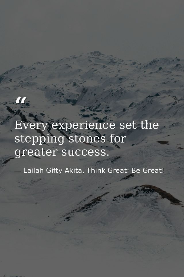 Every experience set the stepping stones for greater success. — Lailah Gifty Akita, Think Great: Be Great!