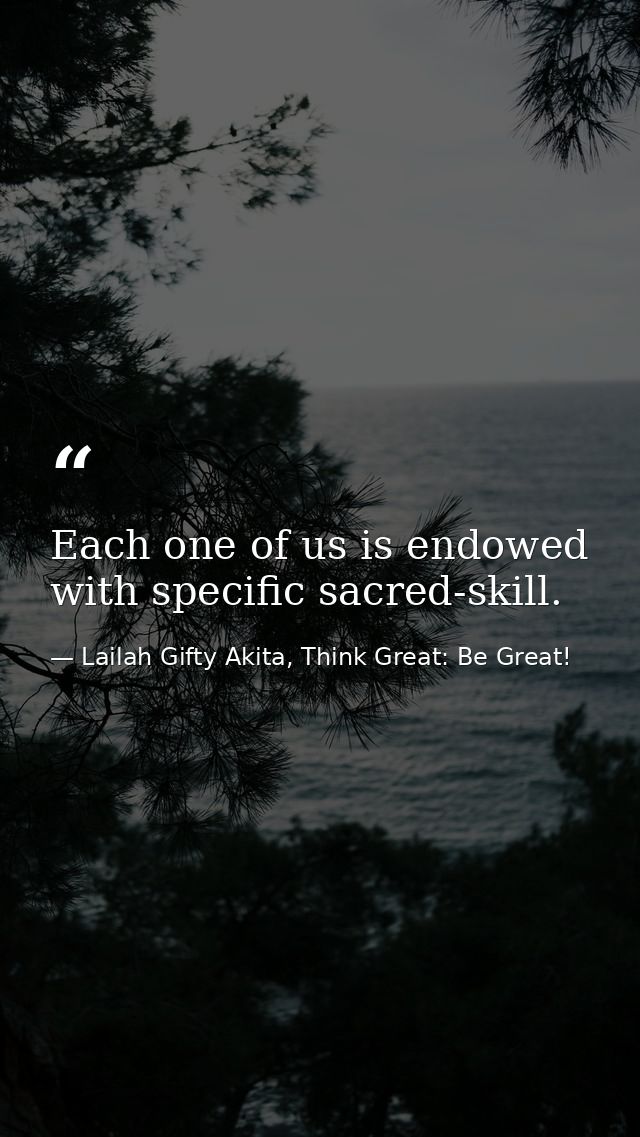 Each one of us is endowed with specific sacred-skill. — Lailah Gifty Akita, Think Great: Be Great!