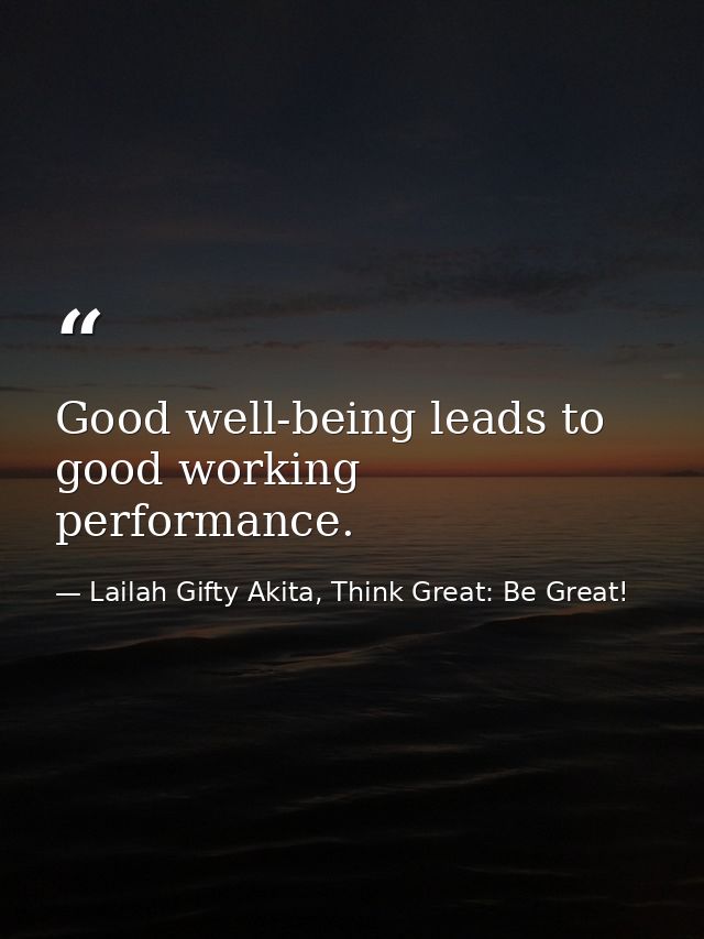 Good well-being leads to good working performance. — Lailah Gifty Akita, Think Great: Be Great!