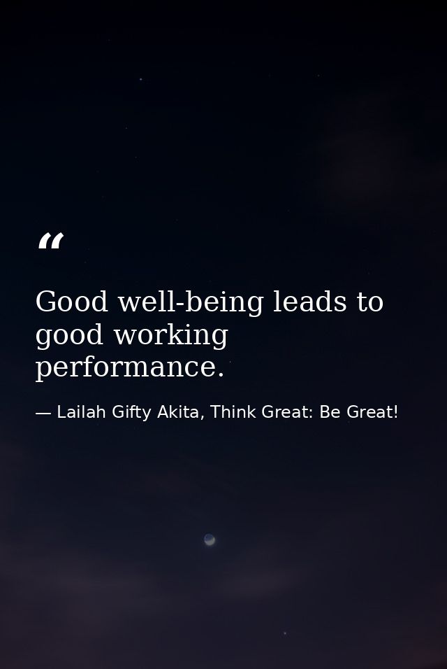 Good well-being leads to good working performance. — Lailah Gifty Akita, Think Great: Be Great!