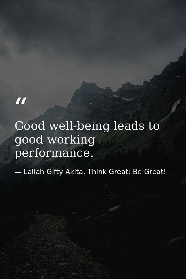 Good well-being leads to good working performance. — Lailah Gifty Akita, Think Great: Be Great!