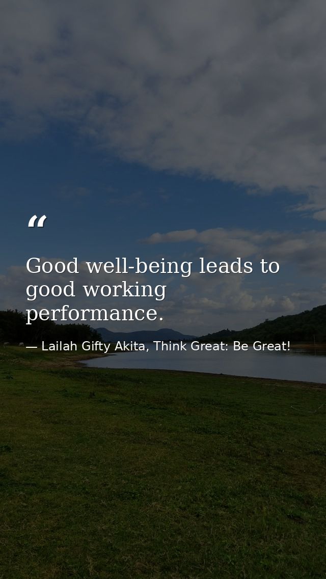 Good well-being leads to good working performance. — Lailah Gifty Akita, Think Great: Be Great!