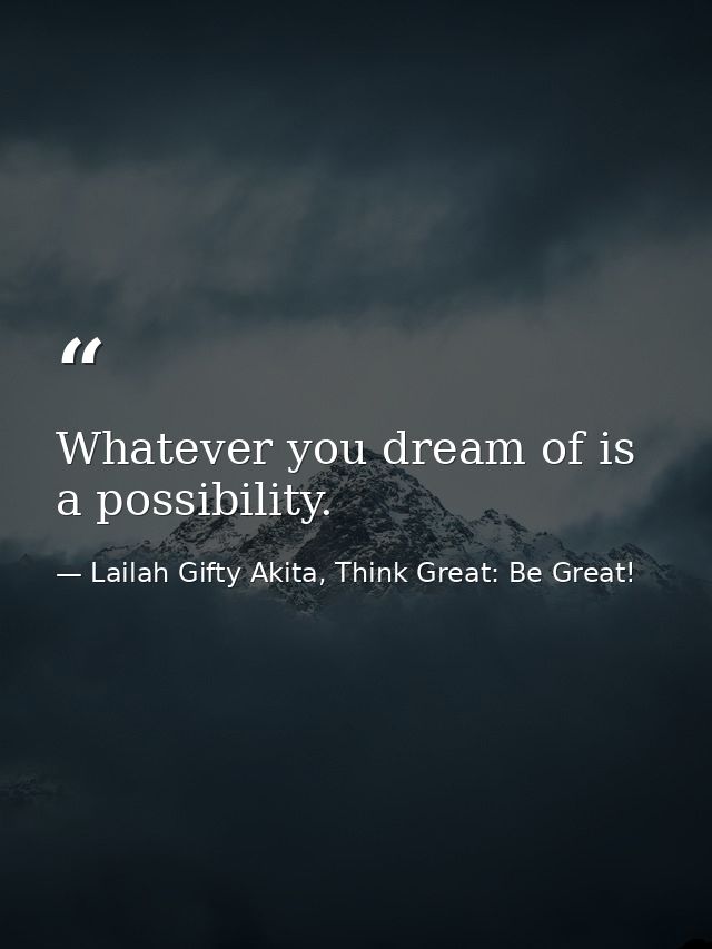 Whatever you dream of is a possibility. — Lailah Gifty Akita, Think Great: Be Great!