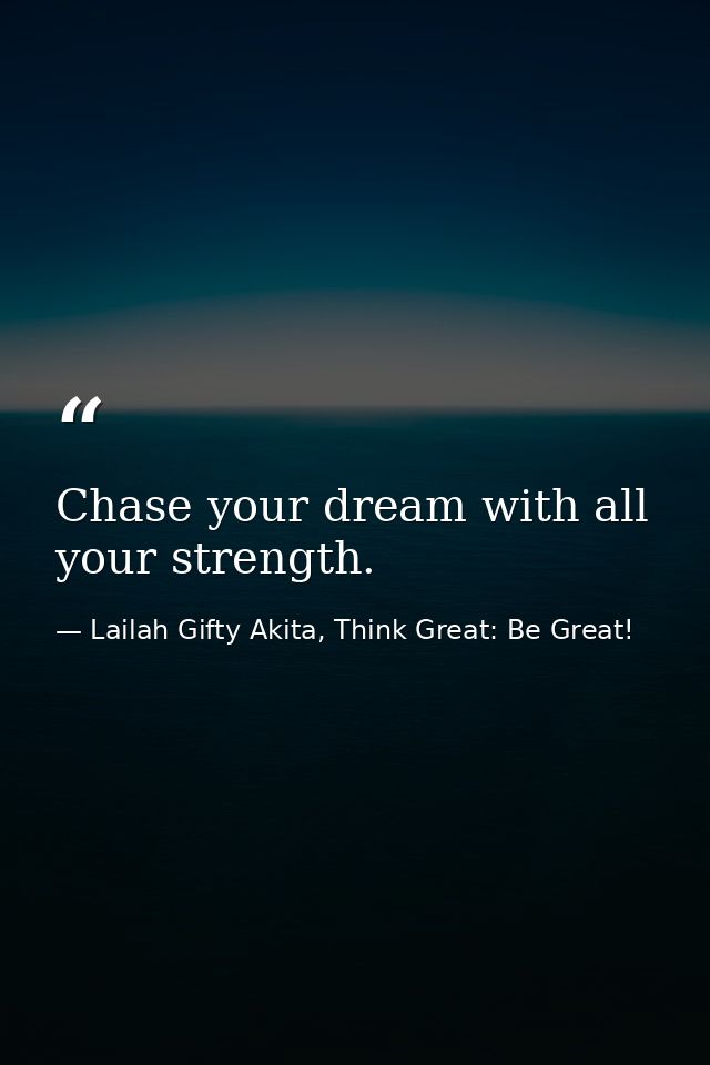 Chase your dream with all your strength. — Lailah Gifty Akita, Think Great: Be Great!