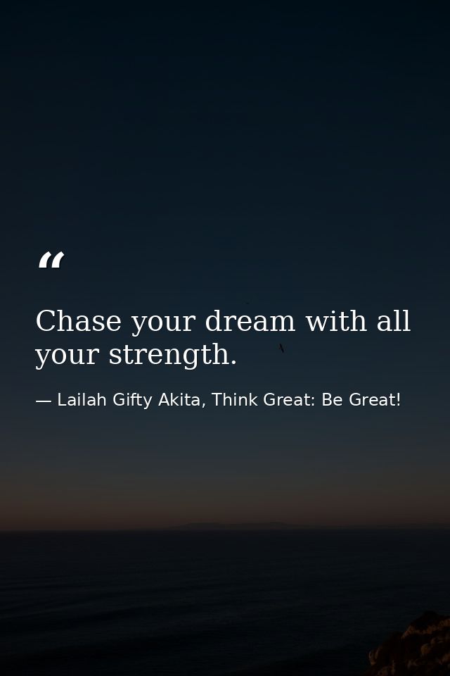 Chase your dream with all your strength. — Lailah Gifty Akita, Think Great: Be Great!