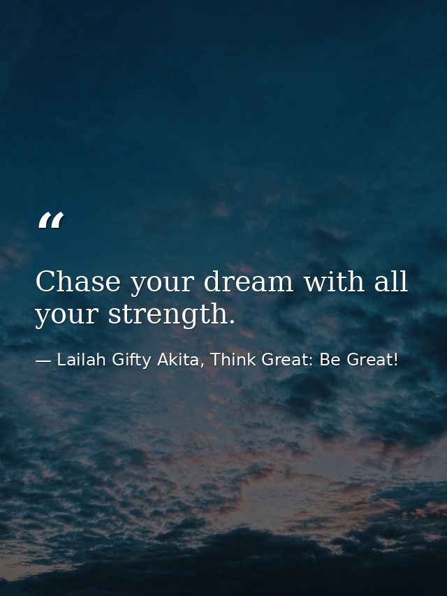 Chase your dream with all your strength. — Lailah Gifty Akita, Think Great: Be Great!