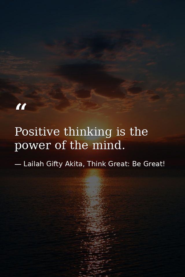 Positive thinking is the power of the mind. — Lailah Gifty Akita, Think Great: Be Great!