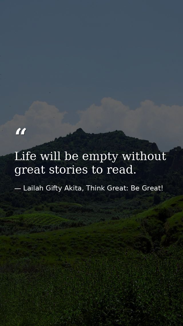Life will be empty without great stories to read. — Lailah Gifty Akita, Think Great: Be Great!