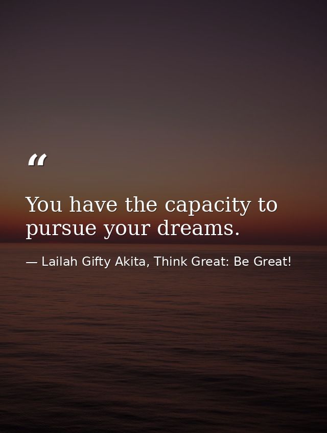 You have the capacity to pursue your dreams. — Lailah Gifty Akita, Think Great: Be Great!
