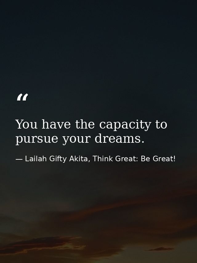 You have the capacity to pursue your dreams. — Lailah Gifty Akita, Think Great: Be Great!