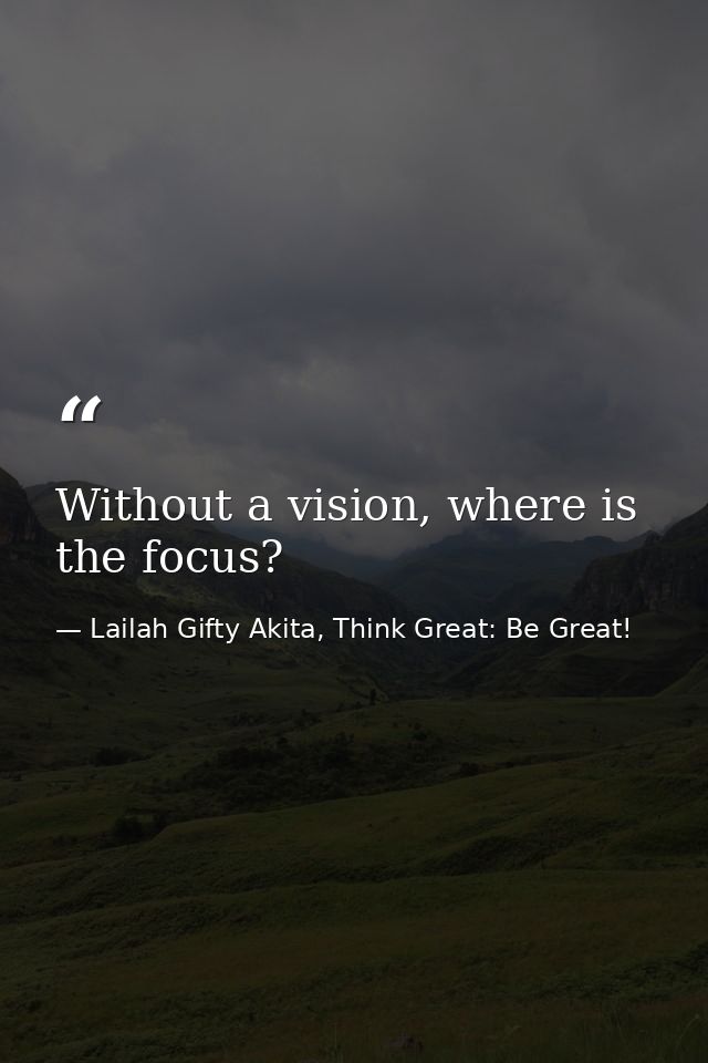 Without a vision, where is the focus? — Lailah Gifty Akita, Think Great: Be Great!