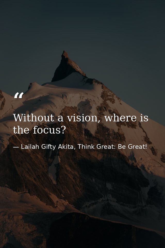 Without a vision, where is the focus? — Lailah Gifty Akita, Think Great: Be Great!