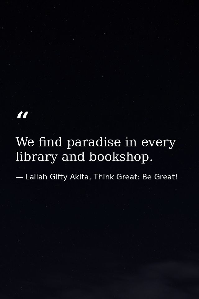 We find paradise in every library and bookshop. — Lailah Gifty Akita, Think Great: Be Great!