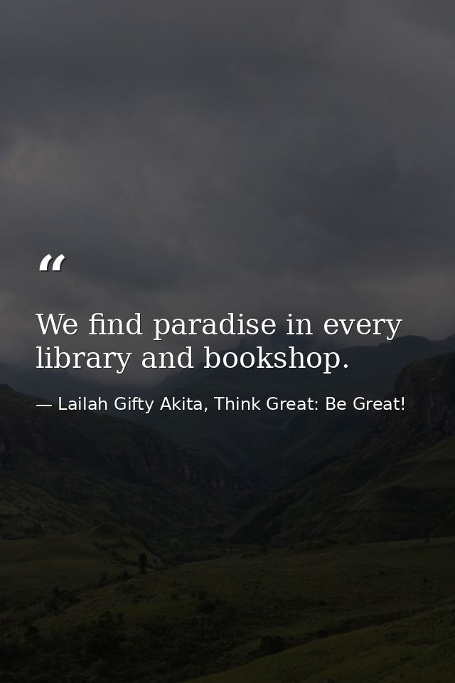 We find paradise in every library and bookshop. — Lailah Gifty Akita, Think Great: Be Great!
