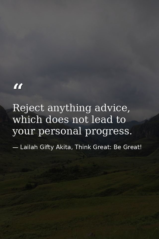 Reject anything advice, which does not lead to your personal progress. — Lailah Gifty Akita, Think Great: Be Great!
