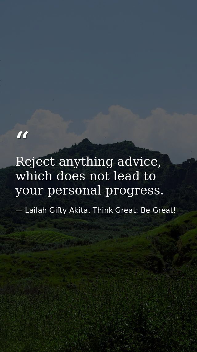 Reject anything advice, which does not lead to your personal progress. — Lailah Gifty Akita, Think Great: Be Great!