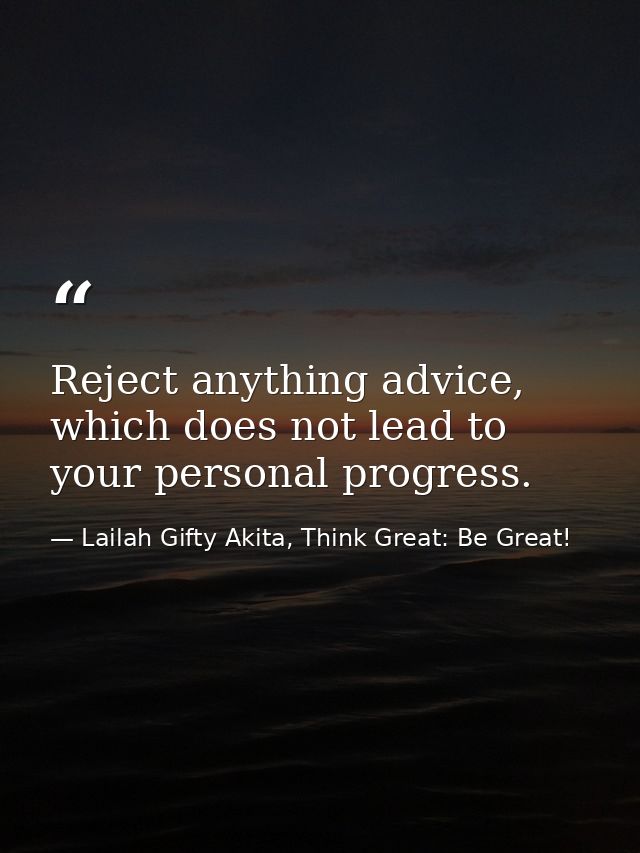 Reject anything advice, which does not lead to your personal progress. — Lailah Gifty Akita, Think Great: Be Great!