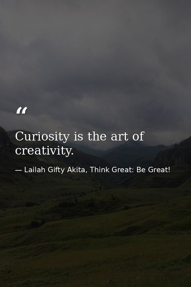 Curiosity is the art of creativity. — Lailah Gifty Akita, Think Great: Be Great!