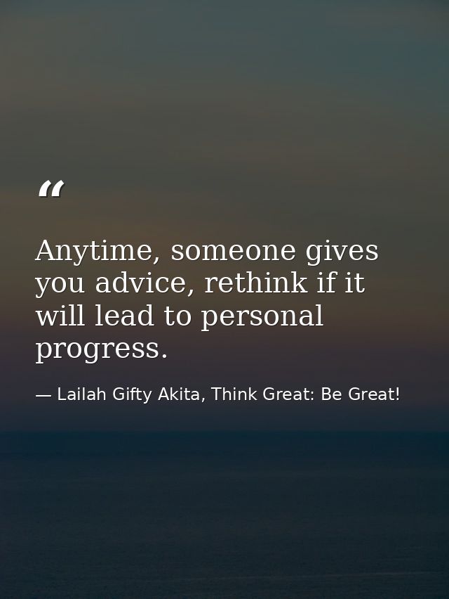 Anytime, someone gives you advice, rethink if it will lead to personal progress. — Lailah Gifty Akita, Think Great: Be Great!