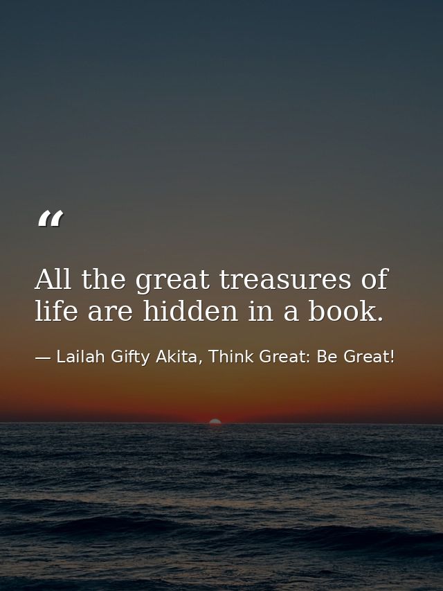 All the great treasures of life are hidden in a book. — Lailah Gifty Akita, Think Great: Be Great!