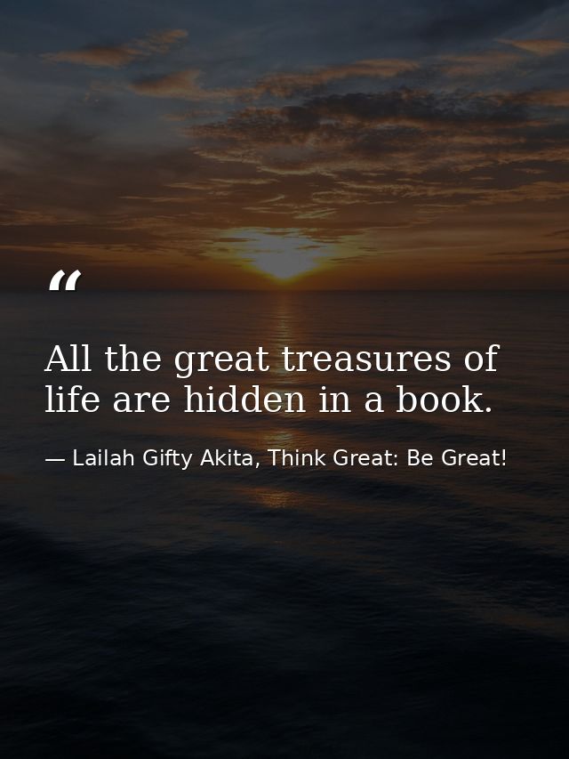 All the great treasures of life are hidden in a book. — Lailah Gifty Akita, Think Great: Be Great!