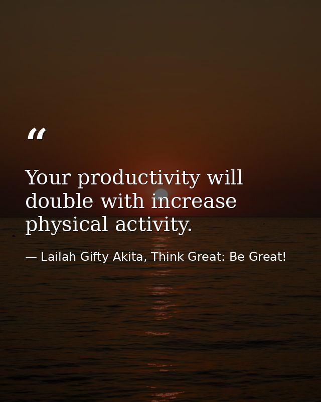 Your productivity will double with increase physical activity. — Lailah Gifty Akita, Think Great: Be Great!