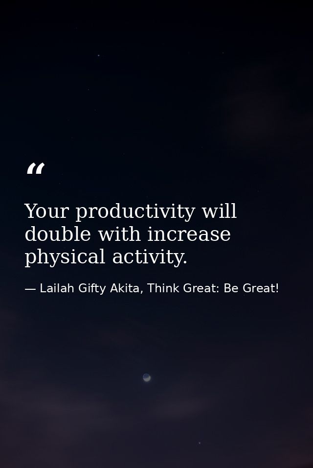 Your productivity will double with increase physical activity. — Lailah Gifty Akita, Think Great: Be Great!
