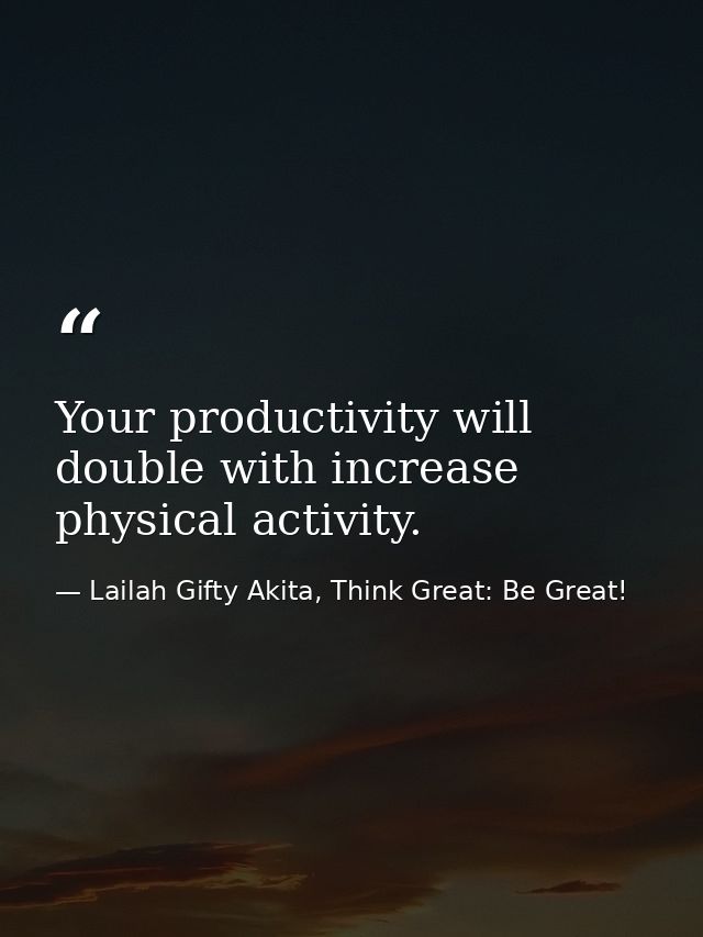 Your productivity will double with increase physical activity. — Lailah Gifty Akita, Think Great: Be Great!