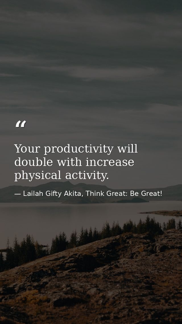Your productivity will double with increase physical activity. — Lailah Gifty Akita, Think Great: Be Great!