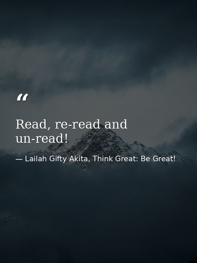 Read, re-read and un-read! — Lailah Gifty Akita, Think Great: Be Great!