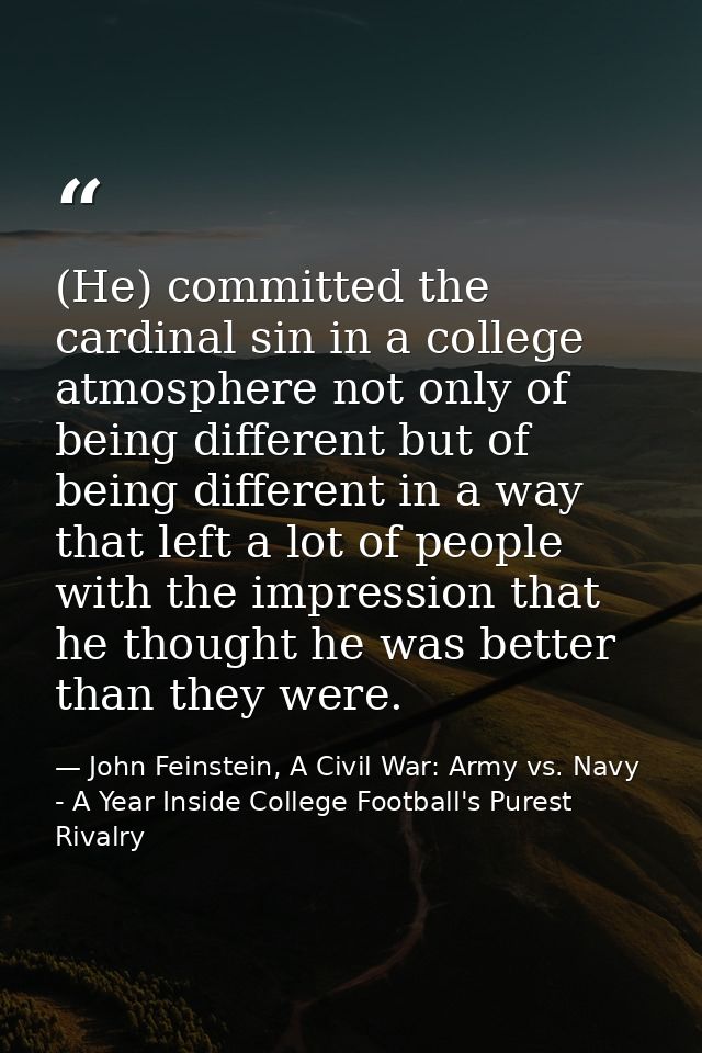 (He) committed the cardinal sin in a college atmosphere not only of being different but of being different in a way that — John Feinstein, A Civil War: Army vs. Navy - A Year Inside College Football's Purest Rivalry