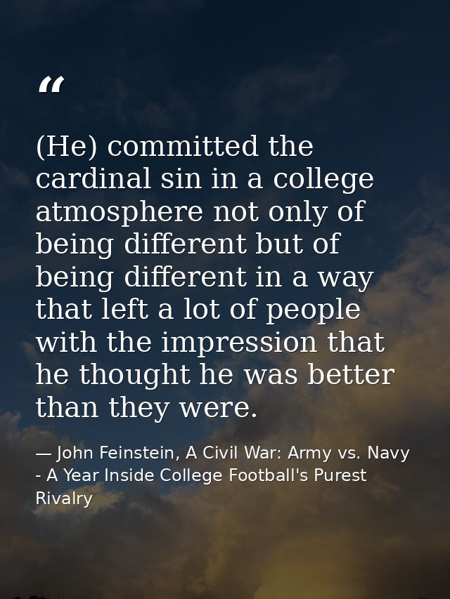 (He) committed the cardinal sin in a college atmosphere not only of being different but of being different in a way that — John Feinstein, A Civil War: Army vs. Navy - A Year Inside College Football's Purest Rivalry