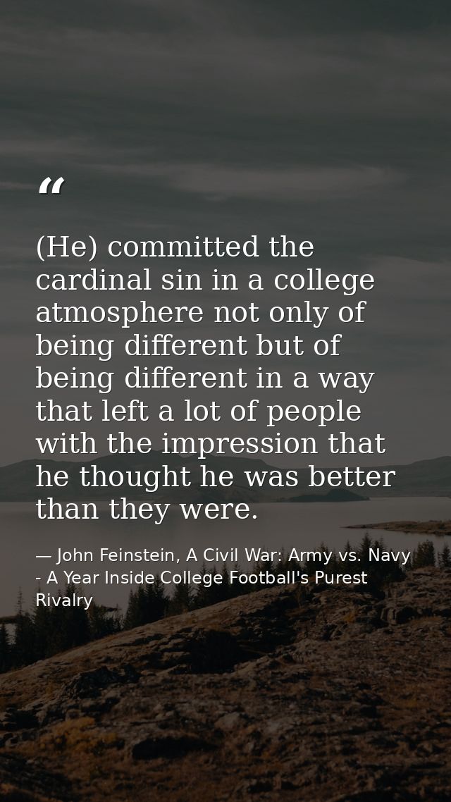 (He) committed the cardinal sin in a college atmosphere not only of being different but of being different in a way that — John Feinstein, A Civil War: Army vs. Navy - A Year Inside College Football's Purest Rivalry