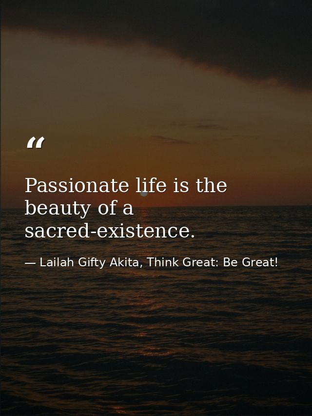 Passionate life is the beauty of a sacred-existence. — Lailah Gifty Akita, Think Great: Be Great!