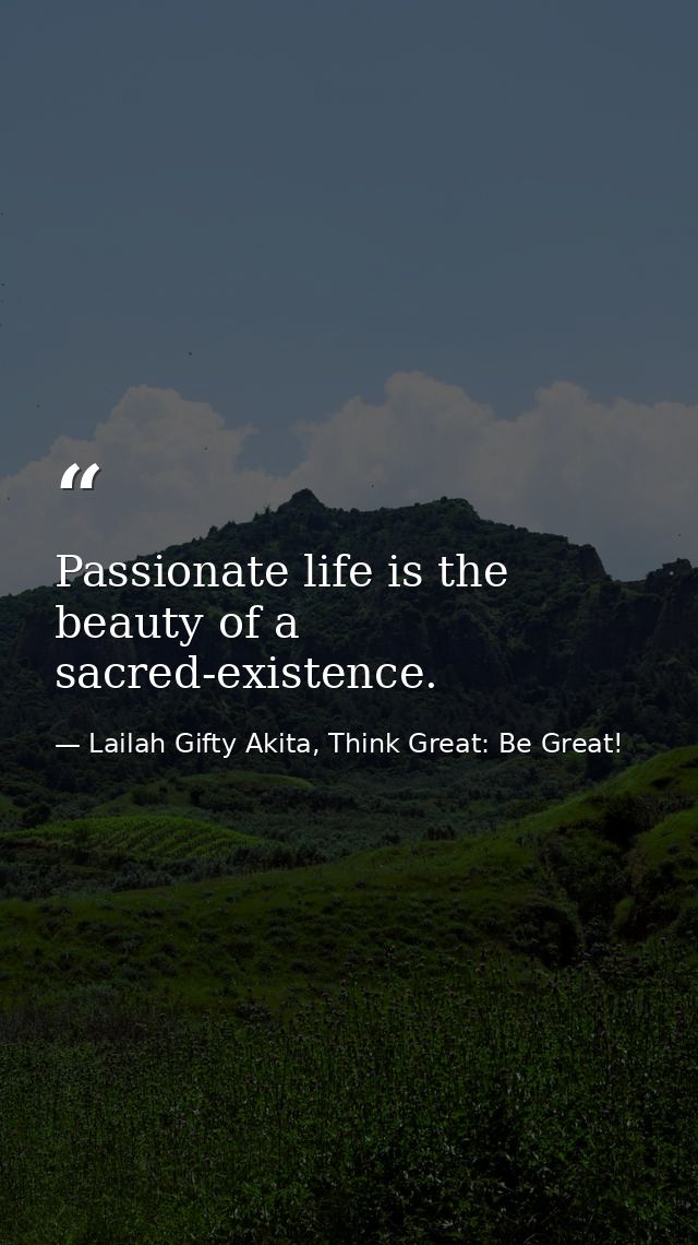 Passionate life is the beauty of a sacred-existence. — Lailah Gifty Akita, Think Great: Be Great!