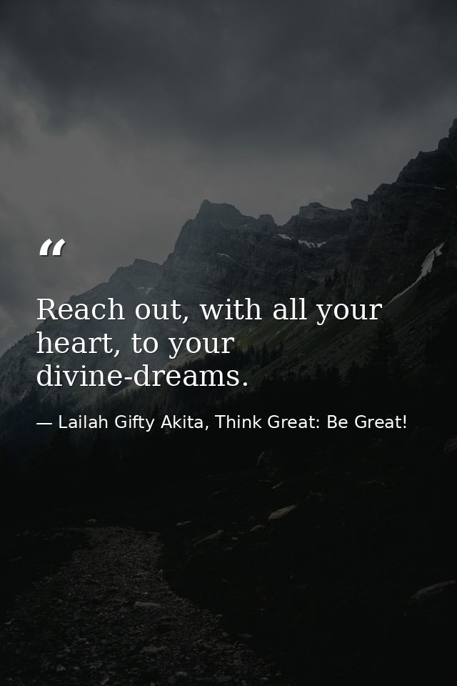 Reach out, with all your heart, to your divine-dreams. — Lailah Gifty Akita, Think Great: Be Great!