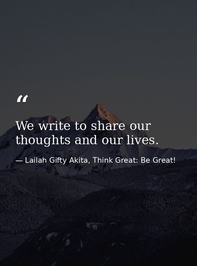 We write to share our thoughts and our lives. — Lailah Gifty Akita, Think Great: Be Great!