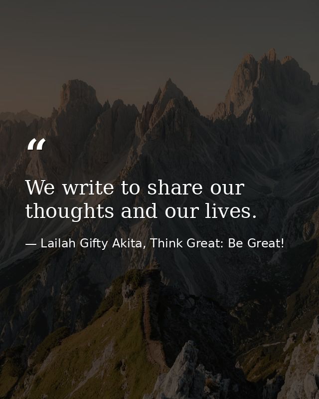 We write to share our thoughts and our lives. — Lailah Gifty Akita, Think Great: Be Great!